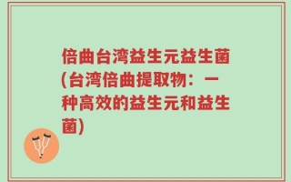 倍曲台湾益生元益生菌(台湾倍曲提取物：一种高效的益生元和益生菌)