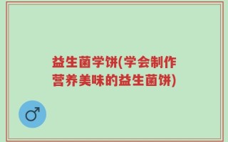 益生菌学饼(学会制作营养美味的益生菌饼)