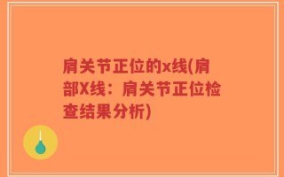 肩关节正位的x线(肩部X线：肩关节正位检查结果分析)