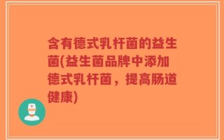 含有德式乳杆菌的益生菌(益生菌品牌中添加德式乳杆菌，提高肠道健康)
