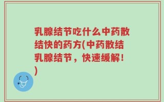 乳腺结节吃什么中药散结快的药方(中药散结乳腺结节，快速缓解！)