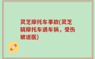 灵芝摩托车事故(灵芝骑摩托车遇车祸，受伤被送医)