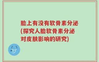 脸上有没有软骨素分泌(探究人脸软骨素分泌对皮肤影响的研究)