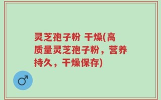 灵芝孢子粉 干燥(高质量灵芝孢子粉，营养持久，干燥保存)