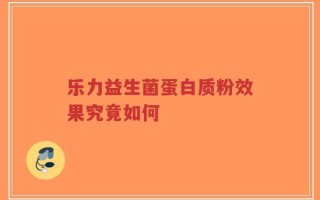 乐力益生菌蛋白质粉效果究竟如何