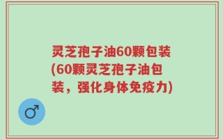 灵芝孢子油60颗包装(60颗灵芝孢子油包装，强化身体免疫力)