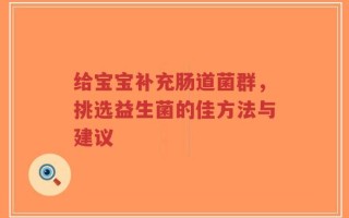 给宝宝补充肠道菌群，挑选益生菌的佳方法与建议