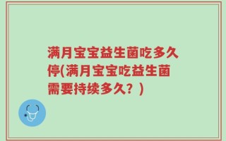 满月宝宝益生菌吃多久停(满月宝宝吃益生菌需要持续多久？)
