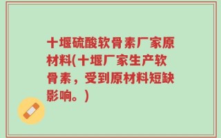 十堰硫酸软骨素厂家原材料(十堰厂家生产软骨素，受到原材料短缺影响。)