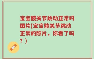 宝宝髋关节跳动正常吗图片(宝宝髋关节跳动正常的照片，你看了吗？)