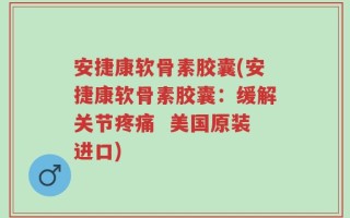 安捷康软骨素胶囊(安捷康软骨素胶囊：缓解关节疼痛  美国原装进口)