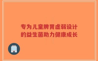 专为儿童脾胃虚弱设计的益生菌助力健康成长