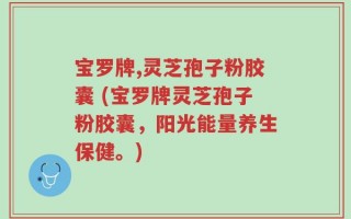 宝罗牌,灵芝孢子粉胶囊 (宝罗牌灵芝孢子粉胶囊，阳光能量养生保健。)
