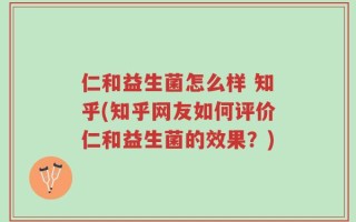 仁和益生菌怎么样 知乎(知乎网友如何评价仁和益生菌的效果？)