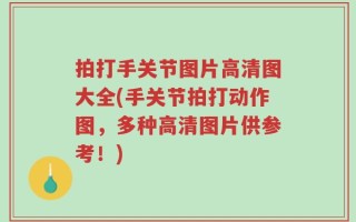 拍打手关节图片高清图大全(手关节拍打动作图，多种高清图片供参考！)