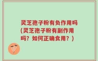 灵芝孢子粉有负作用吗(灵芝孢子粉有副作用吗？如何正确食用？)