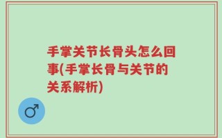 手掌关节长骨头怎么回事(手掌长骨与关节的关系解析)
