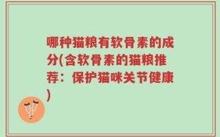 哪种猫粮有软骨素的成分(含软骨素的猫粮推荐：保护猫咪关节健康)