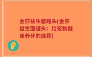 金莎益生菌罐头(金莎益生菌罐头：给宠物健康养分的选择)