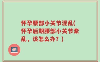 怀孕腰部小关节混乱(怀孕后期腰部小关节紊乱，该怎么办？)