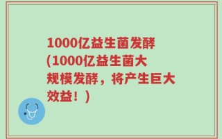 1000亿益生菌发酵(1000亿益生菌大规模发酵，将产生巨大效益！)