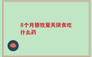 8个月德牧夏天厌食吃什么药