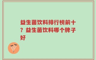 益生菌饮料排行榜前十？益生菌饮料哪个牌子好