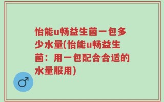 怡能u畅益生菌一包多少水量(怡能u畅益生菌：用一包配合合适的水量服用)