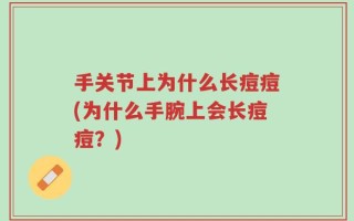 手关节上为什么长痘痘(为什么手腕上会长痘痘？)