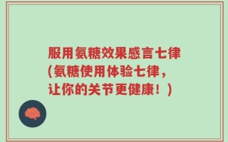 服用氨糖效果感言七律(氨糖使用体验七律，让你的关节更健康！)