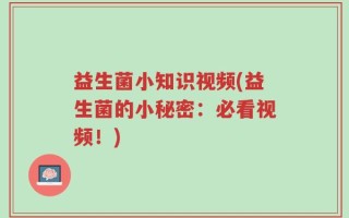 益生菌小知识视频(益生菌的小秘密：必看视频！)