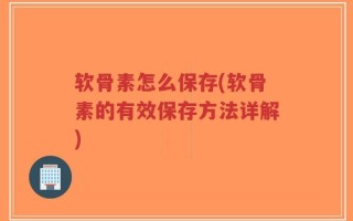 软骨素怎么保存(软骨素的有效保存方法详解)