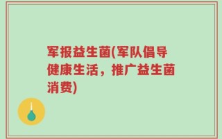 军报益生菌(军队倡导健康生活，推广益生菌消费)