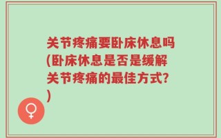 关节疼痛要卧床休息吗(卧床休息是否是缓解关节疼痛的最佳方式？)