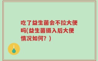 吃了益生菌会不拉大便吗(益生菌摄入后大便情况如何？)