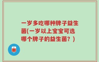 一岁多吃哪种牌子益生菌(一岁以上宝宝可选哪个牌子的益生菌？)