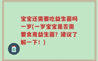 宝宝还需要吃益生菌吗一岁(一岁宝宝是否需要食用益生菌？建议了解一下！)