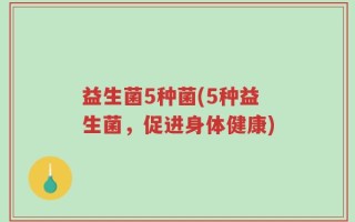 益生菌5种菌(5种益生菌，促进身体健康)
