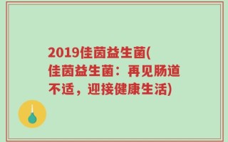 2019佳茵益生菌(佳茵益生菌：再见肠道不适，迎接健康生活)