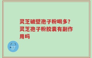 灵芝破壁孢子粉喝多？灵芝孢子粉胶囊有副作用吗