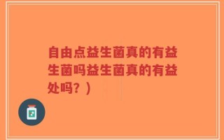 自由点益生菌真的有益生菌吗益生菌真的有益处吗？)