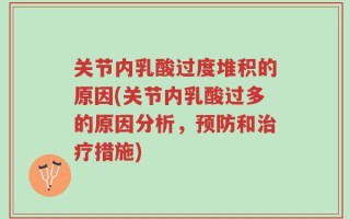 关节内乳酸过度堆积的原因(关节内乳酸过多的原因分析，预防和治疗措施)