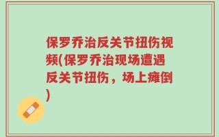 保罗乔治反关节扭伤视频(保罗乔治现场遭遇反关节扭伤，场上瘫倒)