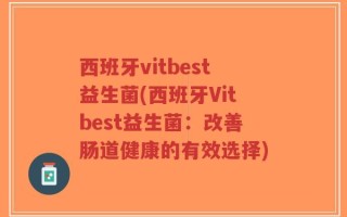 西班牙vitbest益生菌(西班牙Vitbest益生菌：改善肠道健康的有效选择)