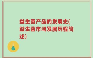 益生菌产品的发展史(益生菌市场发展历程简述)