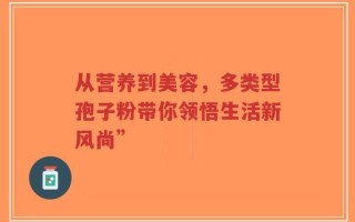 从营养到美容，多类型孢子粉带你领悟生活新风尚”