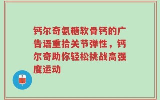 钙尔奇氨糖软骨钙的广告语重拾关节弹性，钙尔奇助你轻松挑战高强度运动