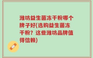 潍坊益生菌冻干粉哪个牌子好(选购益生菌冻干粉？这些潍坊品牌值得信赖)