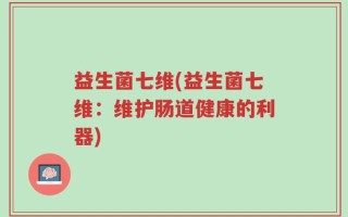 益生菌七维(益生菌七维：维护肠道健康的利器)