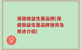 保健类益生菌品牌(保健类益生菌品牌推荐及用途介绍)